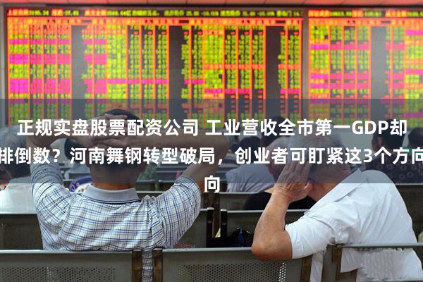 正规实盘股票配资公司 工业营收全市第一GDP却排倒数？河南舞钢转型破局，创业者可盯紧这3个方向