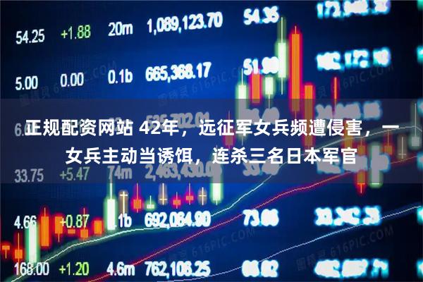 正规配资网站 42年，远征军女兵频遭侵害，一女兵主动当诱饵，连杀三名日本军官