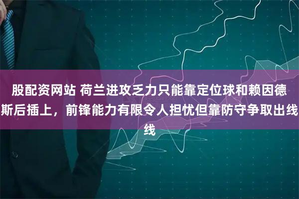 股配资网站 荷兰进攻乏力只能靠定位球和赖因德斯后插上，前锋能力有限令人担忧但靠防守争取出线