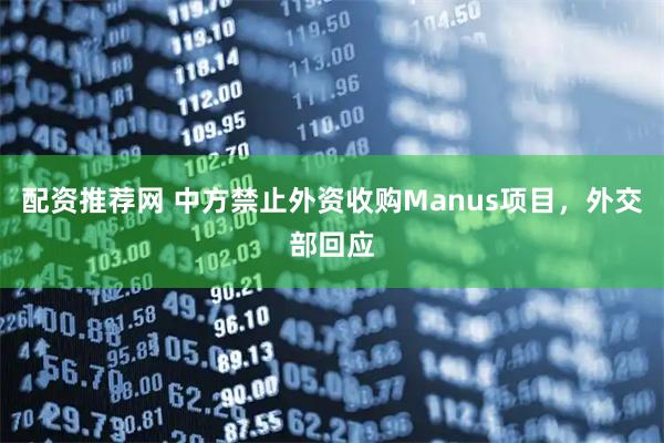 配资推荐网 中方禁止外资收购Manus项目，外交部回应